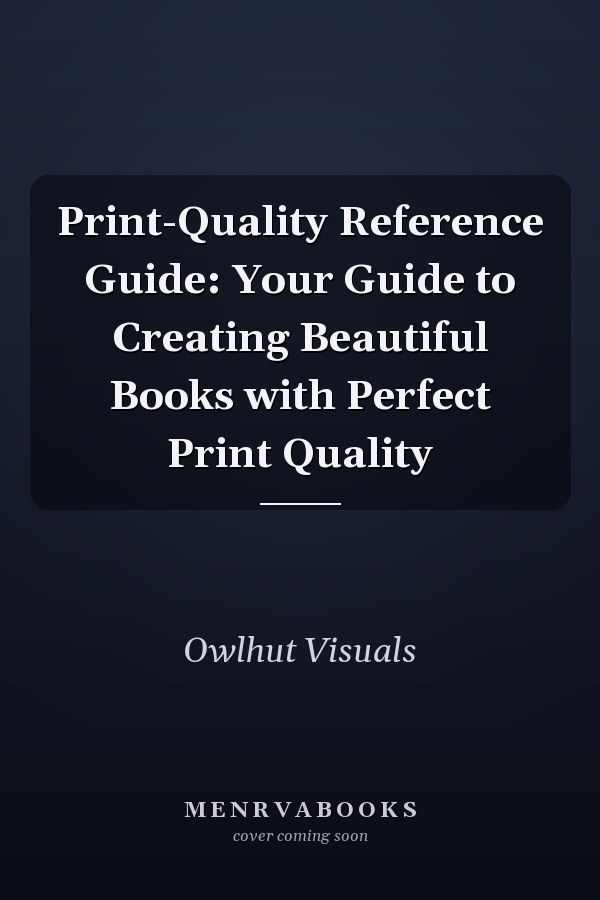 Print-Quality Reference Guide: Your Guide to Creating Beautiful Books with Perfect Print Quality