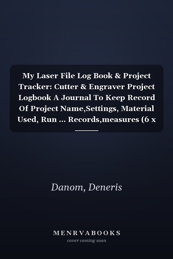 My Laser File Log Book & Project Tracker: Cutter & Engraver Project Logbook A Journal To Keep Record Of Project Name,Settings, Material Used, Run ... Records,measures (6 x 9 in (15,2 x 22,9 cm)
