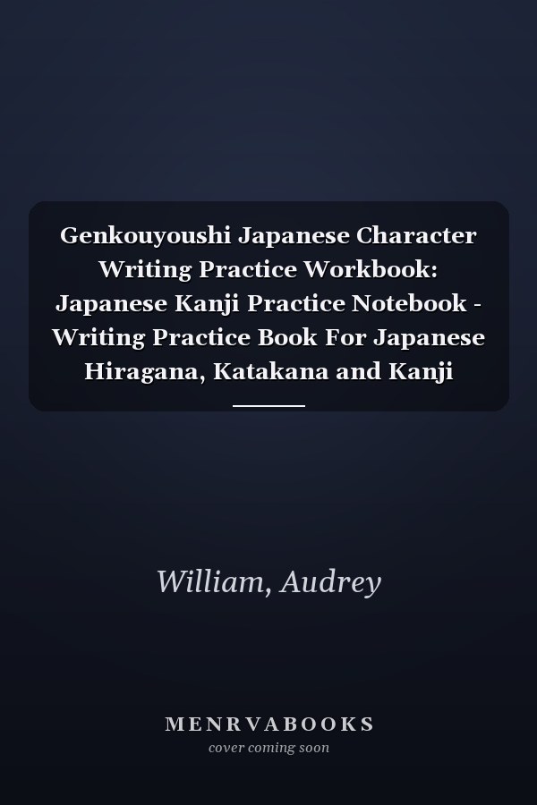 Genkouyoushi Japanese Character Writing Practice Workbook: Japanese Kanji Practice Notebook - Writing Practice Book For Japanese Hiragana, Katakana and Kanji Characters Scripts