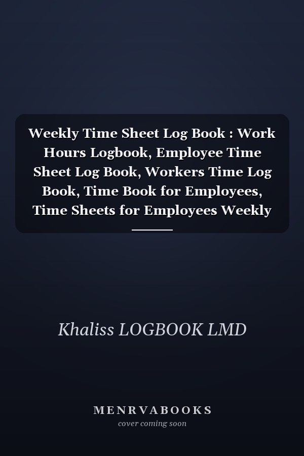 Weekly Time Sheet Log Book : Work Hours Logbook, Employee Time Sheet Log Book, Workers Time Log Book, Time Book for Employees, Time Sheets for Employees Weekly
