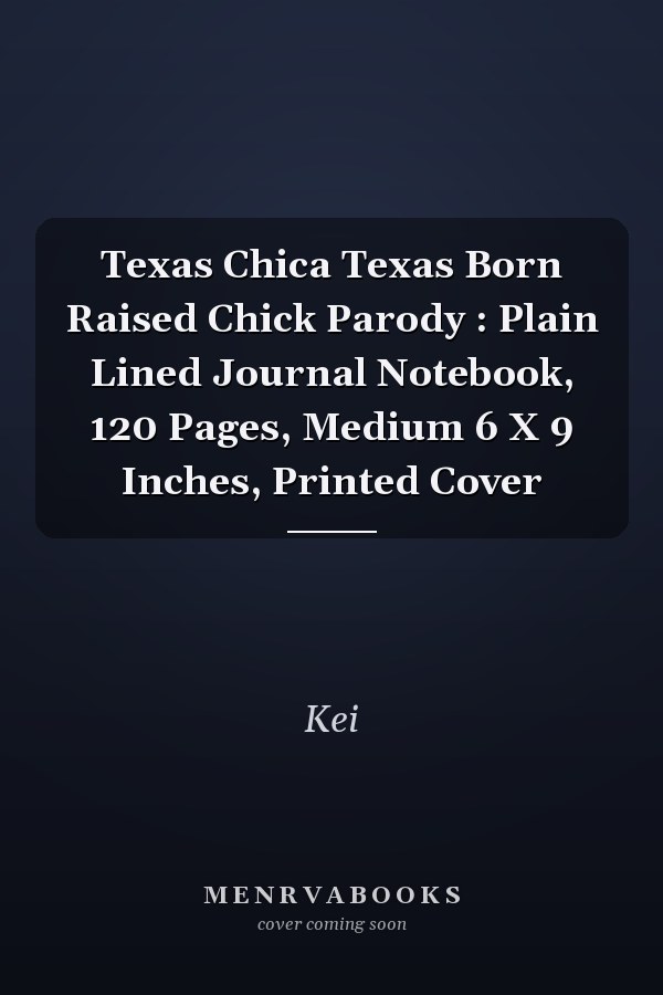Texas Chica Texas Born Raised Chick Parody : Plain Lined Journal Notebook, 120 Pages, Medium 6 X 9 Inches, Printed Cover