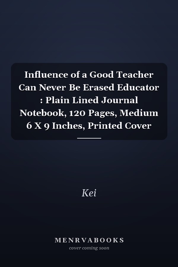 Influence of a Good Teacher Can Never Be Erased Educator : Plain Lined Journal Notebook, 120 Pages, Medium 6 X 9 Inches, Printed Cover