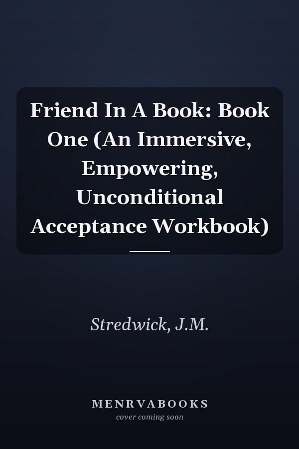 Friend In A Book: Book One (An Immersive, Empowering, Unconditional Acceptance Workbook)
