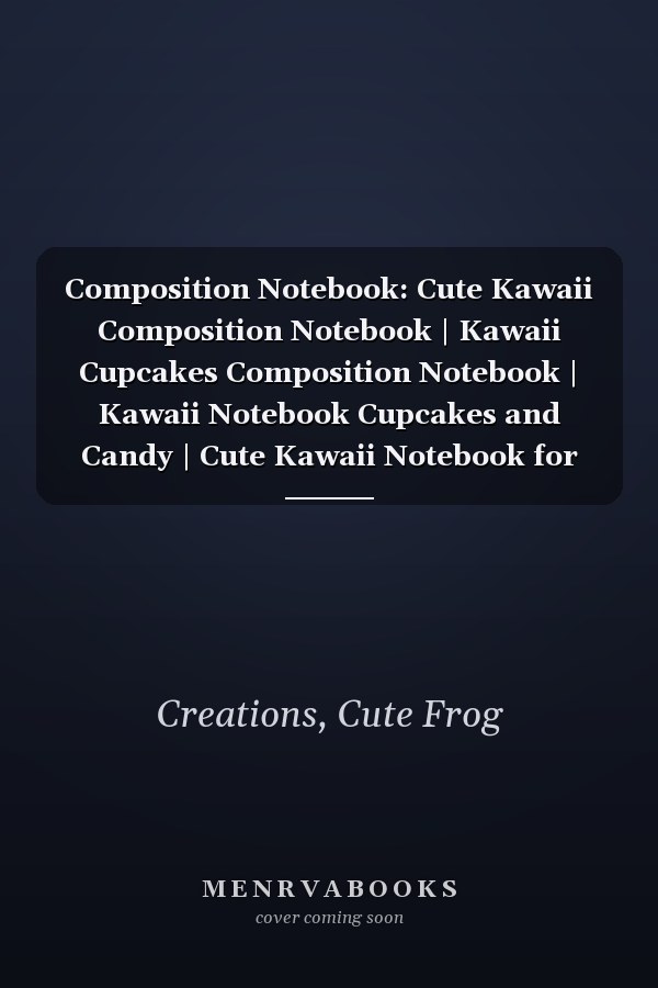 Composition Notebook: Cute Kawaii Composition Notebook | Kawaii Cupcakes Composition Notebook | Kawaii Notebook Cupcakes and Candy | Cute Kawaii Notebook for Girls