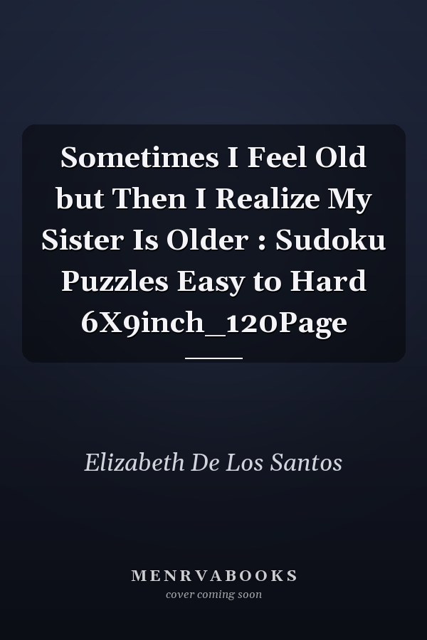 Sometimes I Feel Old but Then I Realize My Sister Is Older : Sudoku Puzzles Easy to Hard 6X9inch_120Page