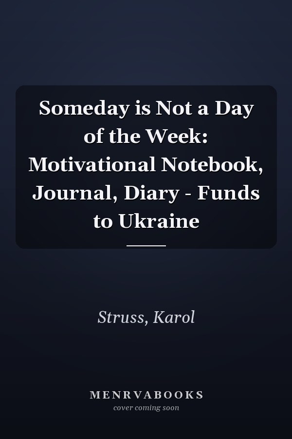 Someday is Not a Day of the Week: Motivational Notebook, Journal, Diary - Funds to Ukraine