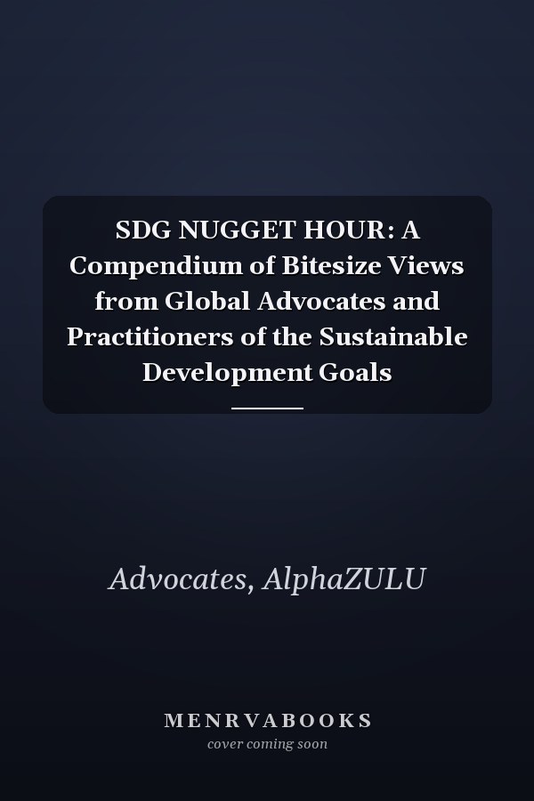 SDG NUGGET HOUR: A Compendium of Bitesize Views from Global Advocates and Practitioners of the Sustainable Development Goals