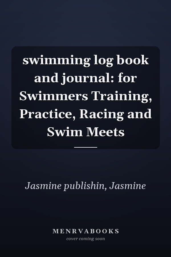 swimming log book and journal: for Swimmers Training, Practice, Racing and Swim Meets