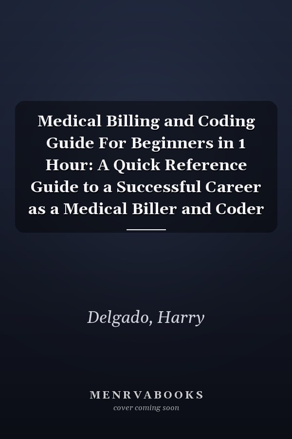 Medical Billing and Coding Guide For Beginners in 1 Hour: A Quick Reference Guide to a Successful Career as a Medical Biller and Coder