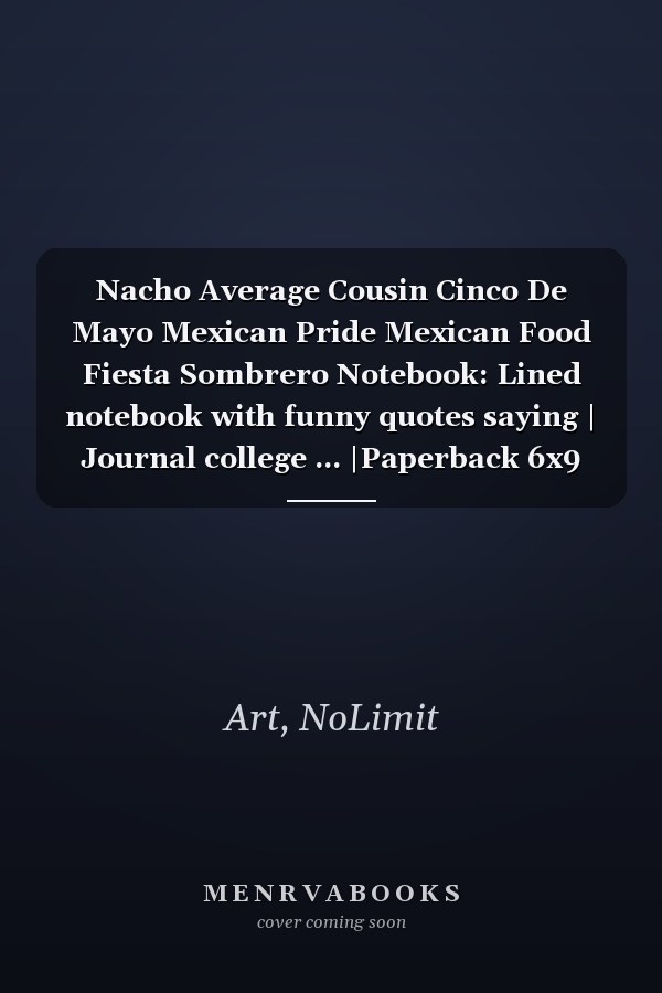 Nacho Average Cousin Cinco De Mayo Mexican Pride Mexican Food Fiesta Sombrero Notebook: Lined notebook with funny quotes saying | Journal college ... |Paperback 6x9 Inches - 110 pages|