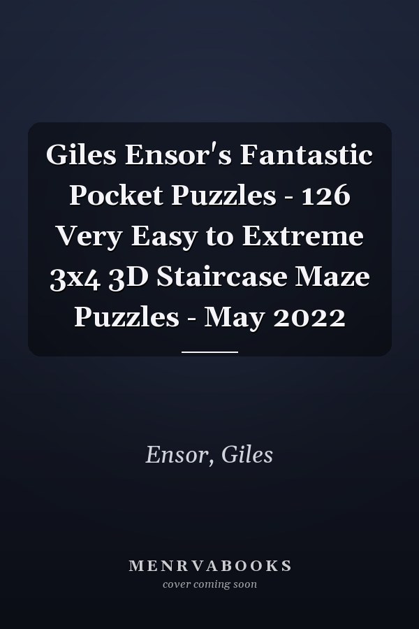 Giles Ensor's Fantastic Pocket Puzzles - 126 Very Easy to Extreme 3x4 3D Staircase Maze Puzzles - May 2022