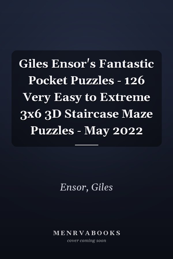 Giles Ensor's Fantastic Pocket Puzzles - 126 Very Easy to Extreme 3x6 3D Staircase Maze Puzzles - May 2022
