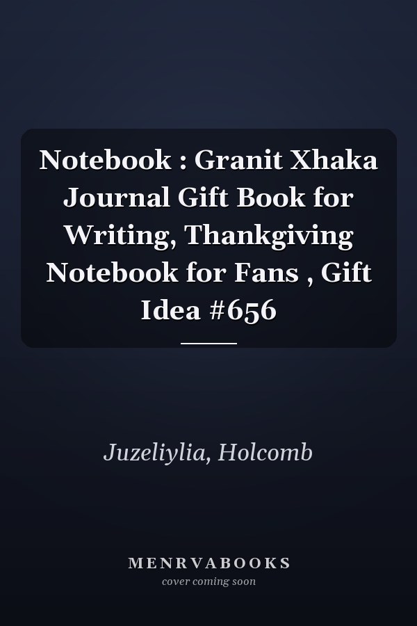 Notebook : Granit Xhaka Journal Gift Book for Writing, Thankgiving Notebook for Fans , Gift Idea #656