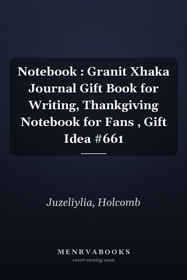 Notebook : Granit Xhaka Journal Gift Book for Writing, Thankgiving Notebook for Fans , Gift Idea #661