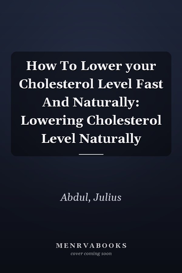 How To Lower your Cholesterol Level Fast And Naturally: Lowering Cholesterol Level Naturally