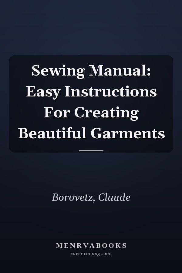 Sewing Manual: Easy Instructions For Creating Beautiful Garments