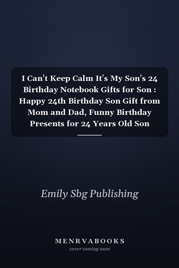 I Can't Keep Calm It's My Son's 24 Birthday Notebook Gifts for Son : Happy 24th Birthday Son Gift from Mom and Dad, Funny Birthday Presents for 24 Years Old Son