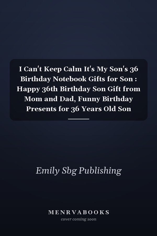 I Can't Keep Calm It's My Son's 36 Birthday Notebook Gifts for Son : Happy 36th Birthday Son Gift from Mom and Dad, Funny Birthday Presents for 36 Years Old Son