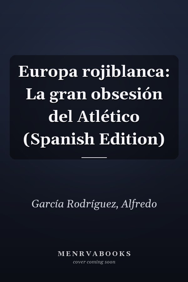 Europa rojiblanca: La gran obsesión del Atlético (Spanish Edition)