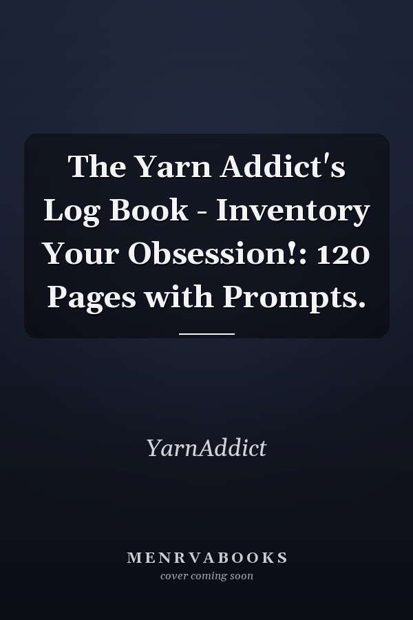 The Yarn Addict's Log Book - Inventory Your Obsession!: 120 Pages with Prompts.