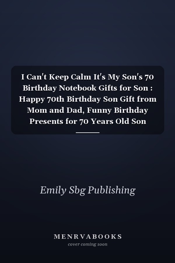 I Can't Keep Calm It's My Son's 70 Birthday Notebook Gifts for Son : Happy 70th Birthday Son Gift from Mom and Dad, Funny Birthday Presents for 70 Years Old Son