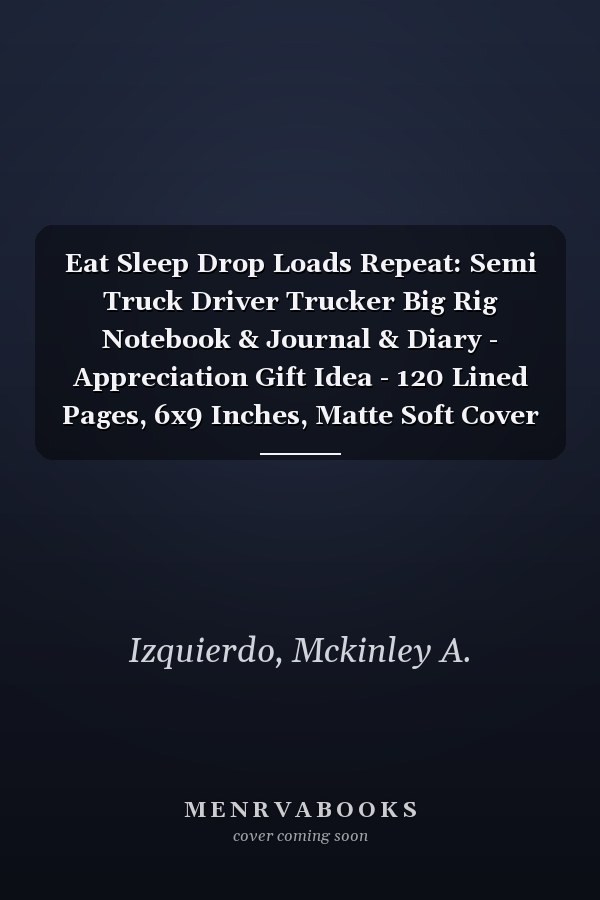 Eat Sleep Drop Loads Repeat: Semi Truck Driver Trucker Big Rig Notebook & Journal & Diary - Appreciation Gift Idea - 120 Lined Pages, 6x9 Inches, Matte Soft Cover