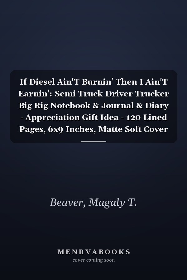 If Diesel Ain'T Burnin' Then I Ain'T Earnin': Semi Truck Driver Trucker Big Rig Notebook & Journal & Diary - Appreciation Gift Idea - 120 Lined Pages, 6x9 Inches, Matte Soft Cover