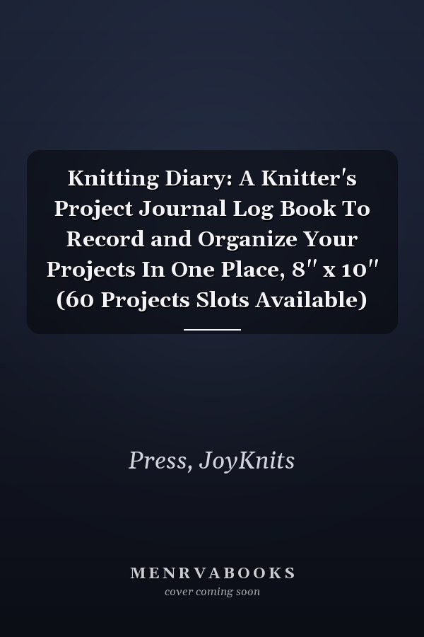 Knitting Diary: A Knitter's Project Journal Log Book To Record and Organize Your Projects In One Place, 8'' x 10'' (60 Projects Slots Available)