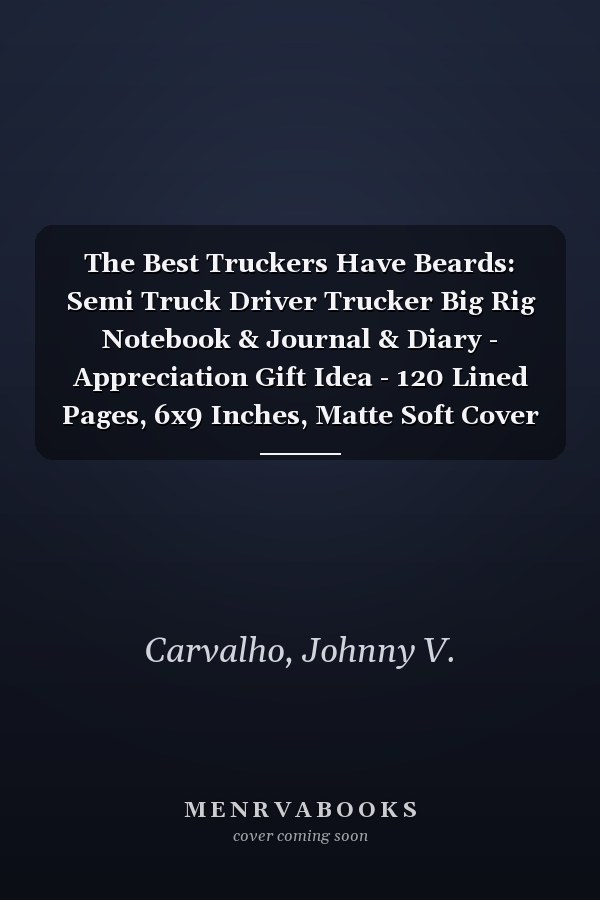 The Best Truckers Have Beards: Semi Truck Driver Trucker Big Rig Notebook & Journal & Diary - Appreciation Gift Idea - 120 Lined Pages, 6x9 Inches, Matte Soft Cover