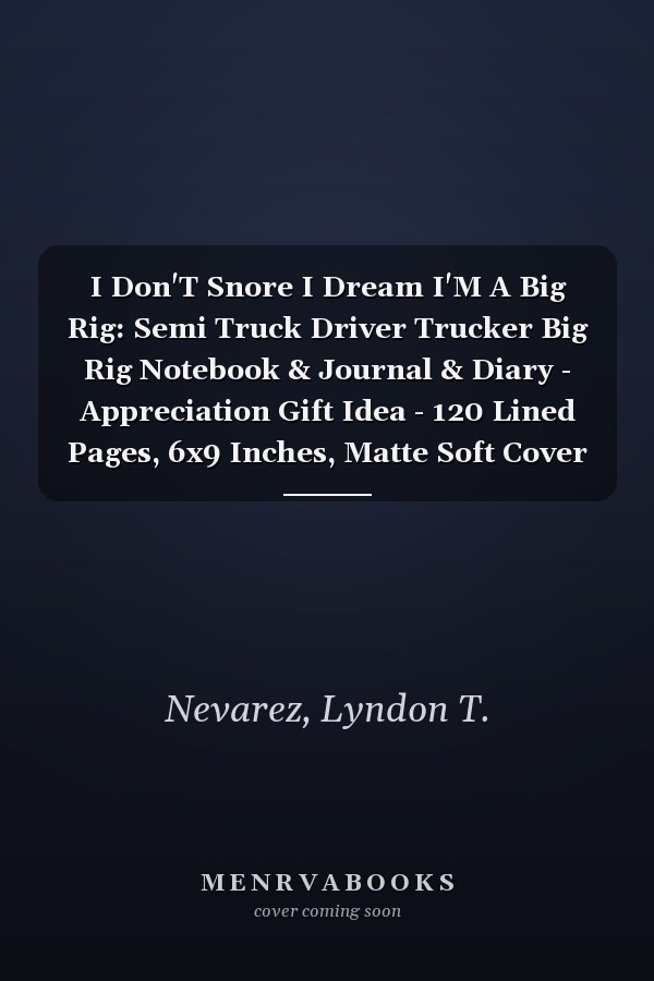 I Don'T Snore I Dream I'M A Big Rig: Semi Truck Driver Trucker Big Rig Notebook & Journal & Diary - Appreciation Gift Idea - 120 Lined Pages, 6x9 Inches, Matte Soft Cover
