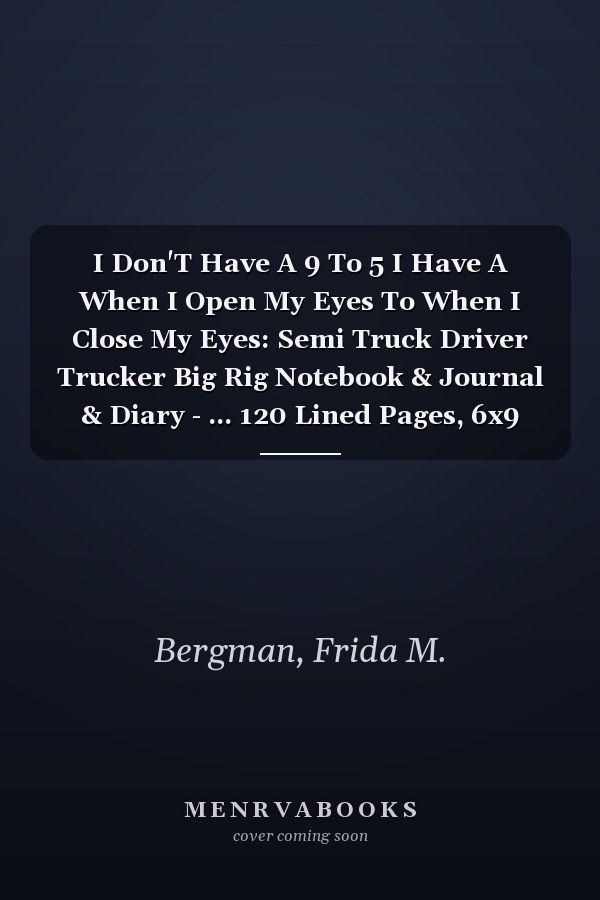 I Don'T Have A 9 To 5 I Have A When I Open My Eyes To When I Close My Eyes: Semi Truck Driver Trucker Big Rig Notebook & Journal & Diary - ... 120 Lined Pages, 6x9 Inches, Matte Soft Cover