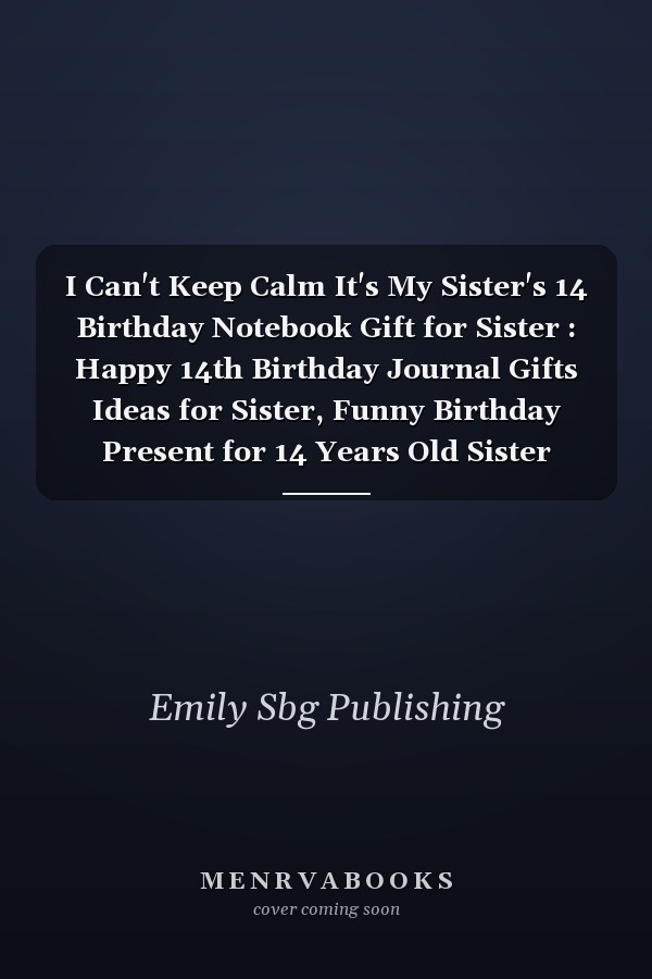 I Can't Keep Calm It's My Sister's 14 Birthday Notebook Gift for Sister : Happy 14th Birthday Journal Gifts Ideas for Sister, Funny Birthday Present for 14 Years Old Sister