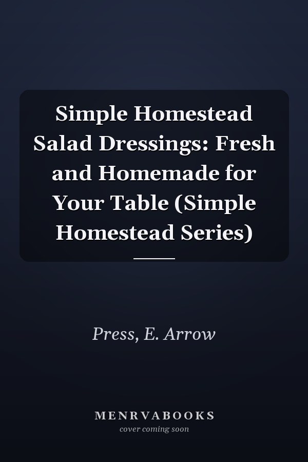 Simple Homestead Salad Dressings: Fresh and Homemade for Your Table (Simple Homestead Series)