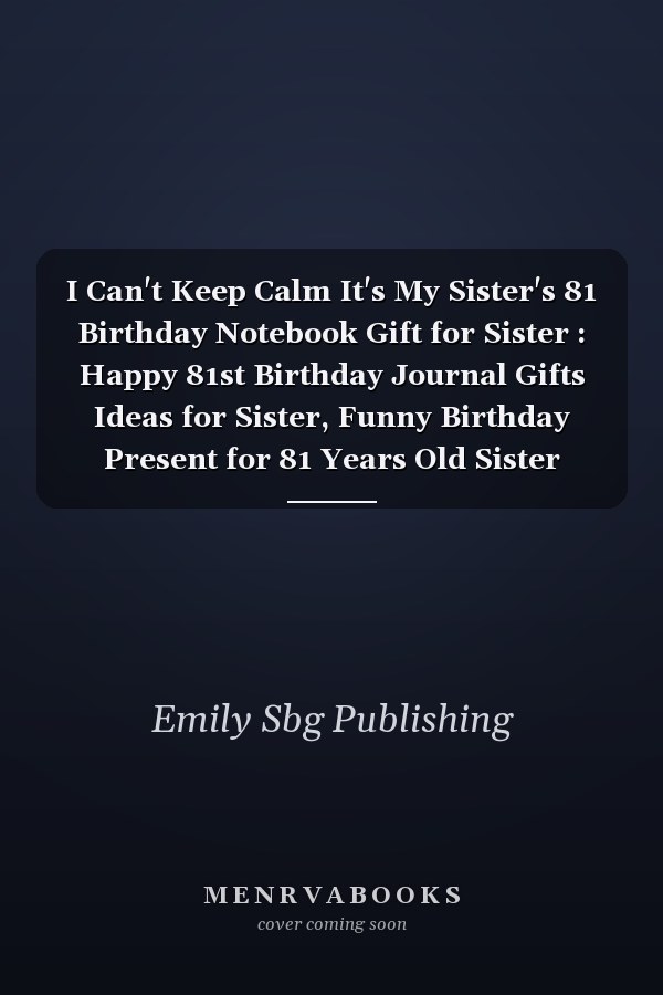 I Can't Keep Calm It's My Sister's 81 Birthday Notebook Gift for Sister : Happy 81st Birthday Journal Gifts Ideas for Sister, Funny Birthday Present for 81 Years Old Sister