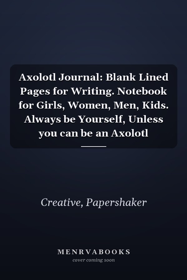 Axolotl Journal: Blank Lined Pages for Writing. Notebook for Girls, Women, Men, Kids. Always be Yourself, Unless you can be an Axolotl