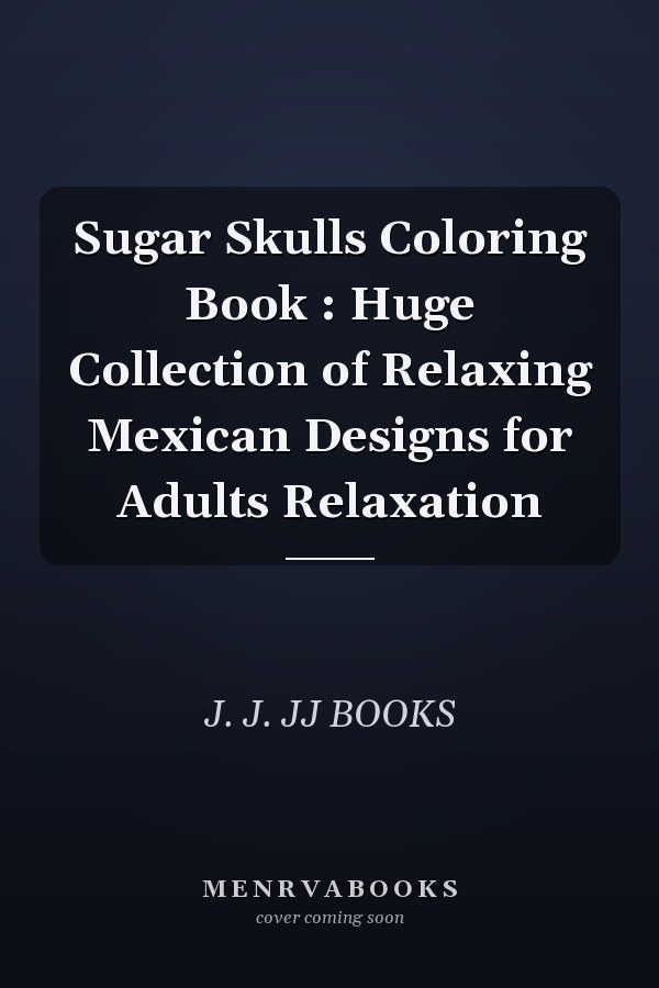 Sugar Skulls Coloring Book : Huge Collection of Relaxing Mexican Designs for Adults Relaxation