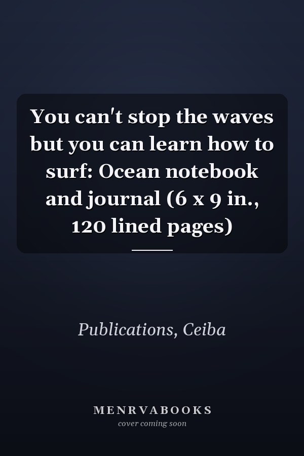 You can't stop the waves but you can learn how to surf: Ocean notebook and journal (6 x 9 in., 120 lined pages)