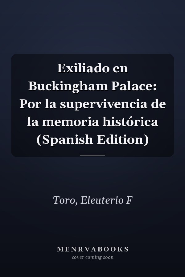 Exiliado en Buckingham Palace: Por la supervivencia de la memoria histórica (Spanish Edition)