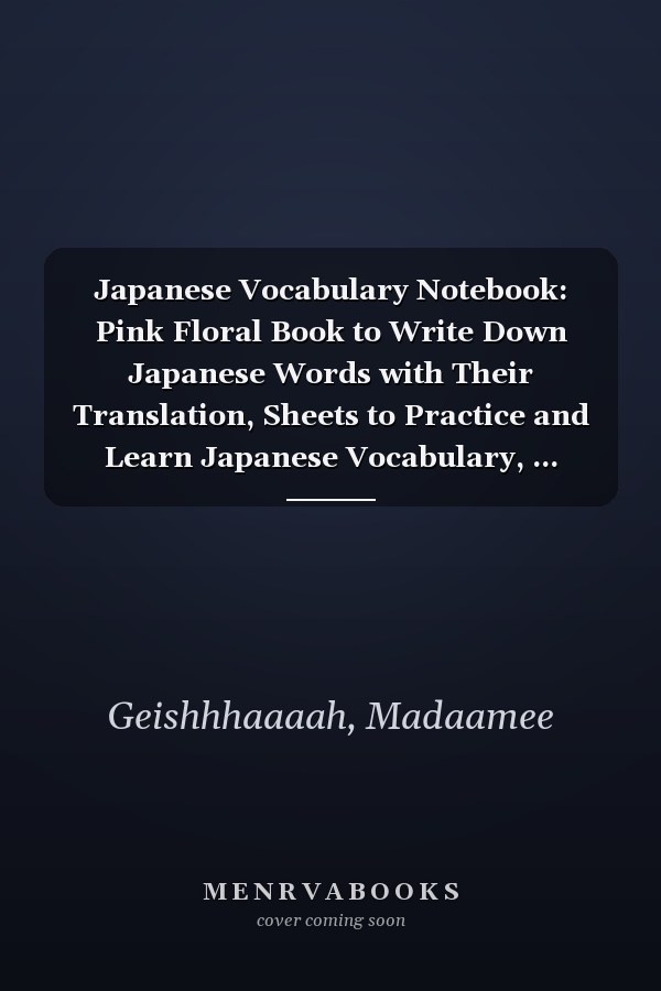 Japanese Vocabulary Notebook: Pink Floral Book to Write Down Japanese Words with Their Translation, Sheets to Practice and Learn Japanese Vocabulary, ... Writing, Workbook to Master Japanese Language