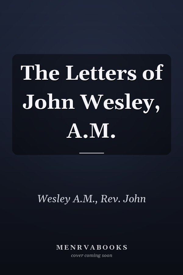 The Letters of John Wesley, A.M.