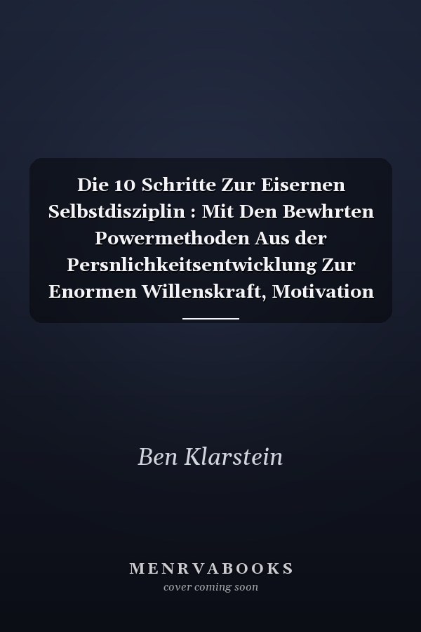 Die 10 Schritte Zur Eisernen Selbstdisziplin : Mit Den Bewhrten Powermethoden Aus der Persnlichkeitsentwicklung Zur Enormen Willenskraft, Motivation und Selbstbeherrschung (inkl. bungen and Workbook)
