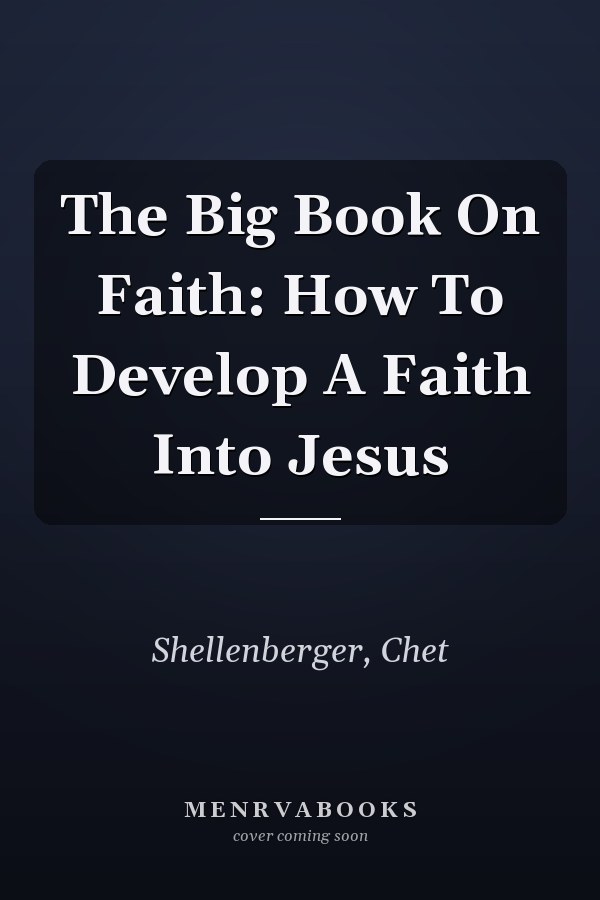 The Big Book On Faith: How To Develop A Faith Into Jesus