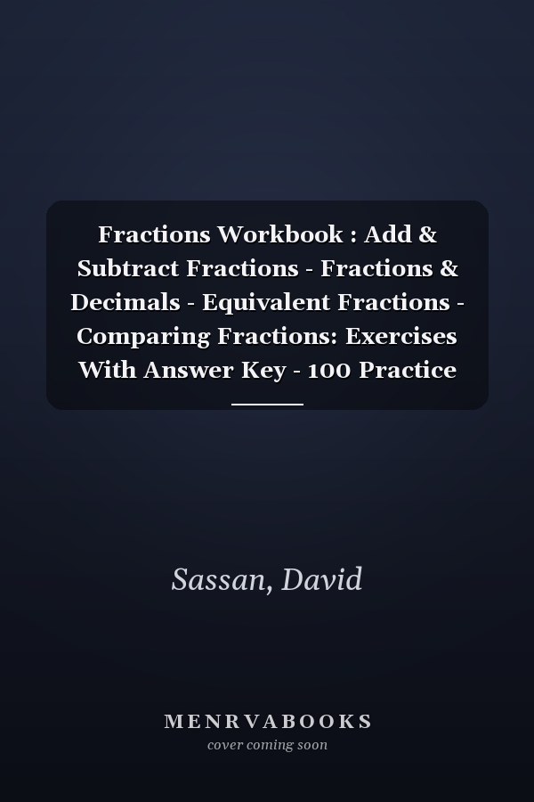 Fractions Workbook : Add & Subtract Fractions - Fractions & Decimals - Equivalent Fractions - Comparing Fractions: Exercises With Answer Key - 100 Practice Pages (Easy and Fun) - Ages : 10 - 14