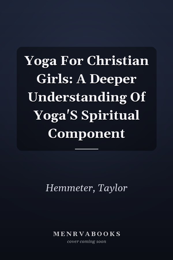 Yoga For Christian Girls: A Deeper Understanding Of Yoga'S Spiritual Component