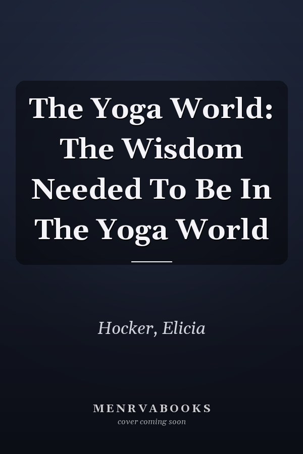 The Yoga World: The Wisdom Needed To Be In The Yoga World