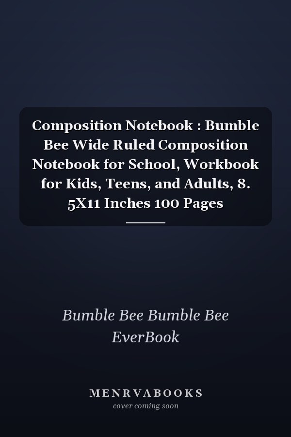 Composition Notebook : Bumble Bee Wide Ruled Composition Notebook for School, Workbook for Kids, Teens, and Adults, 8. 5X11 Inches 100 Pages