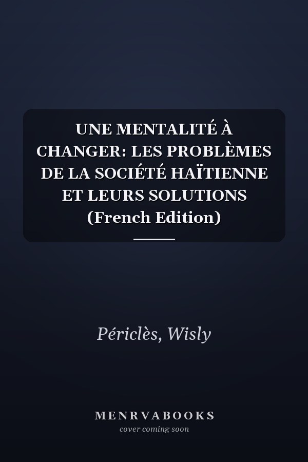 UNE MENTALITÉ À CHANGER: LES PROBLÈMES DE LA SOCIÉTÉ HAÏTIENNE ET LEURS SOLUTIONS (French Edition)