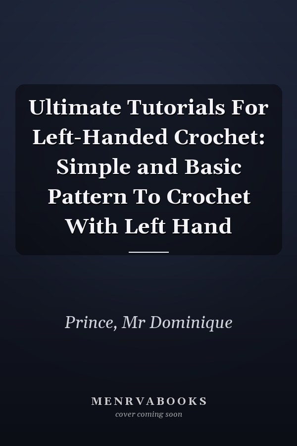 Ultimate Tutorials For Left-Handed Crochet: Simple and Basic Pattern To Crochet With Left Hand