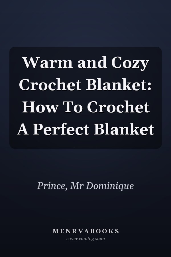 Warm and Cozy Crochet Blanket: How To Crochet A Perfect Blanket