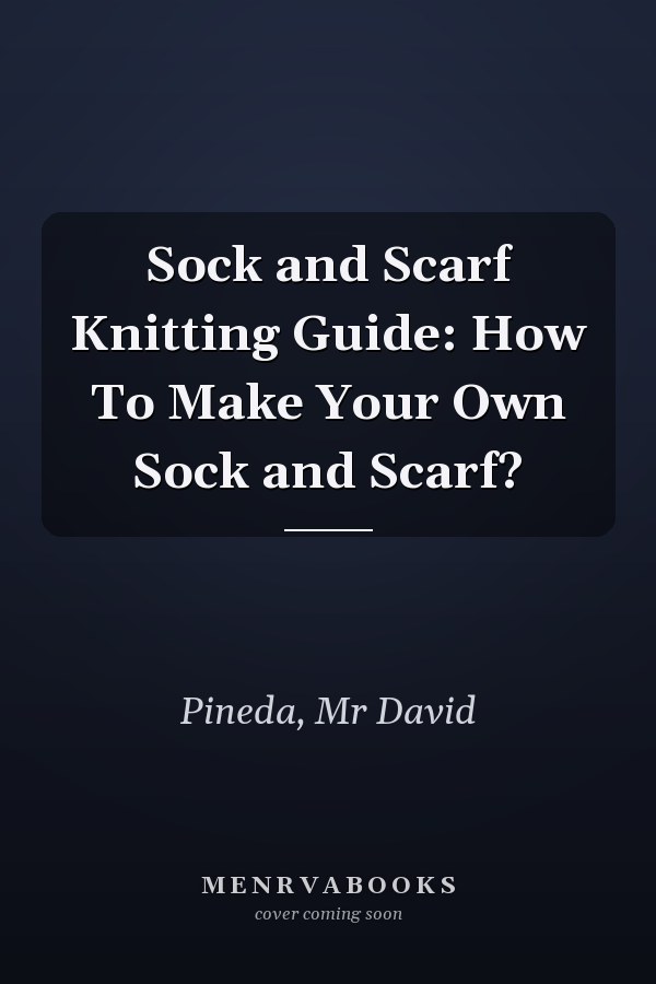 Sock and Scarf Knitting Guide: How To Make Your Own Sock and Scarf?
